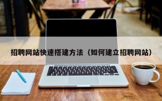 清徐招聘网站快速搭建方法（如何建立招聘网站）
