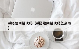 清徐ai搭建网站代码（ai搭建网站代码怎么写）