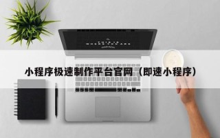 清徐小程序极速制作平台官网（即速小程序）