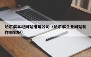 清徐哈尔滨本地网站搭建公司（哈尔滨企业网站制作哪家好）