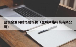 清徐盐城企业网站搭建报价（盐城网络科技有限公司）
