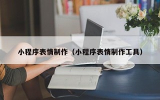清徐小程序表情制作（小程序表情制作工具）