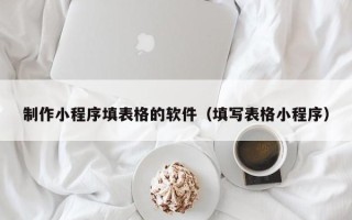 清徐制作小程序填表格的软件（填写表格小程序）