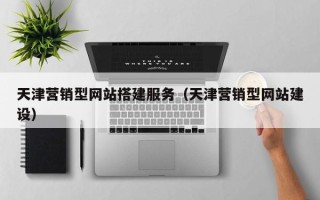 清徐天津营销型网站搭建服务（天津营销型网站建设）