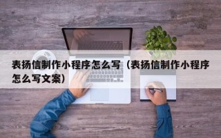 清徐表扬信制作小程序怎么写（表扬信制作小程序怎么写文案）