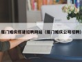清徐厦门婚庆搭建招聘网站（厦门婚庆公司招聘）