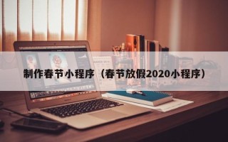 清徐制作春节小程序（春节放假2020小程序）