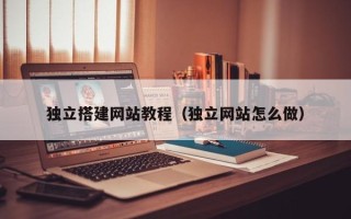清徐独立搭建网站教程（独立网站怎么做）
