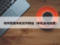 清徐如何搭建单机软件网站（单机游戏搭建）