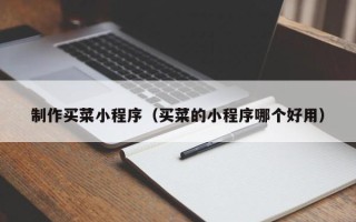 清徐制作买菜小程序（买菜的小程序哪个好用）