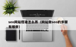 清徐seo网站搭建怎么弄（网站做seo的步骤有哪些）