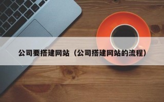 清徐公司要搭建网站（公司搭建网站的流程）